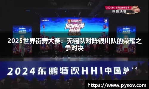 2025世界街舞大赛：无锡队对阵银川队的荣耀之争对决