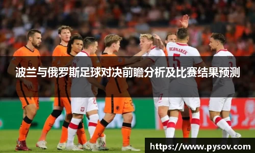 波兰与俄罗斯足球对决前瞻分析及比赛结果预测