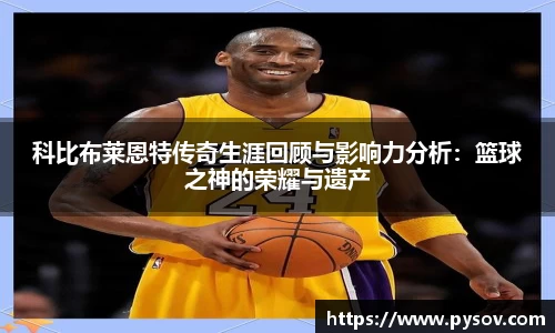 科比布莱恩特传奇生涯回顾与影响力分析：篮球之神的荣耀与遗产